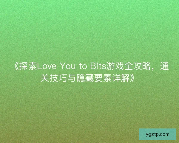 《探索Love You to Bits游戏全攻略，通关技巧与隐藏要素详解》