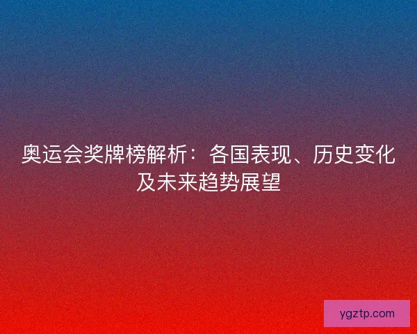 奥运会奖牌榜解析：各国表现、历史变化及未来趋势展望