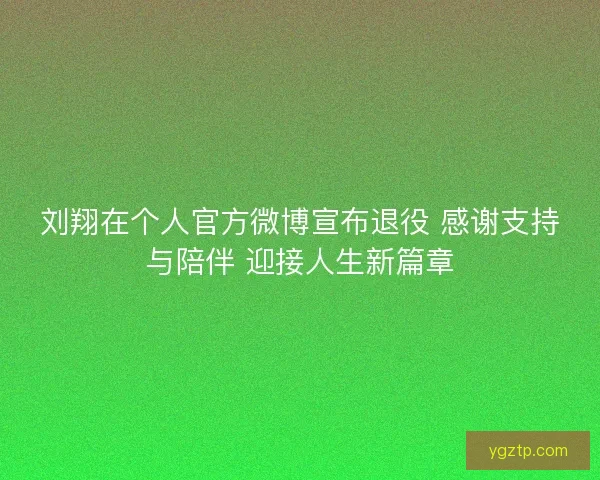 刘翔在个人官方微博宣布退役 感谢支持与陪伴 迎接人生新篇章